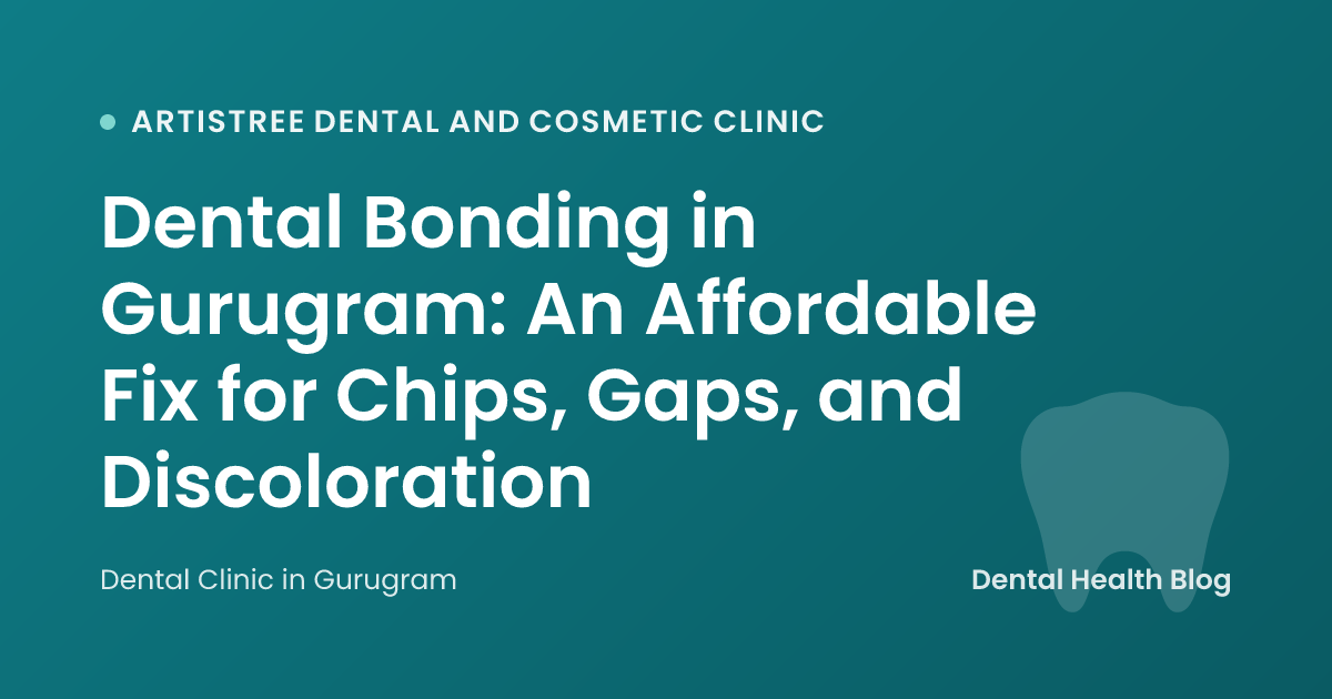 Dental Bonding in Gurugram: An Affordable Fix for Chips, Gaps, and Discoloration