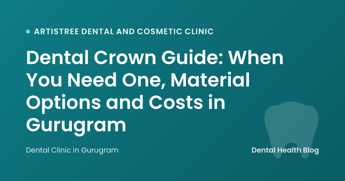 Dental Crown Guide: When You Need One, Material Options and Costs in Gurugram