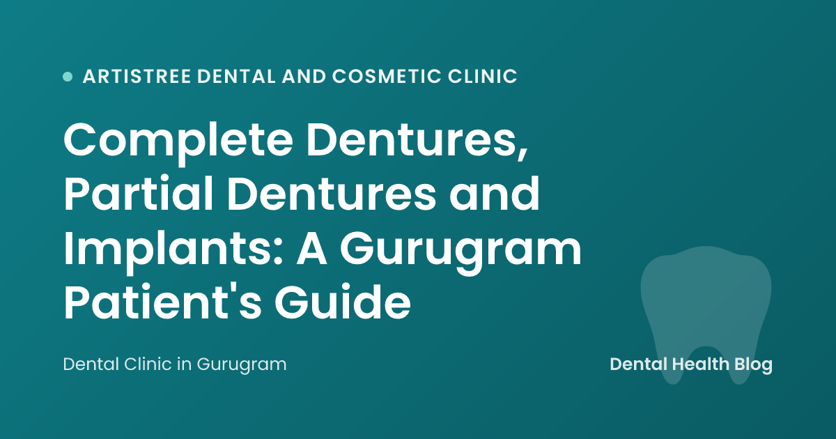 Complete Dentures, Partial Dentures and Implants: A Gurugram Patient's Guide
