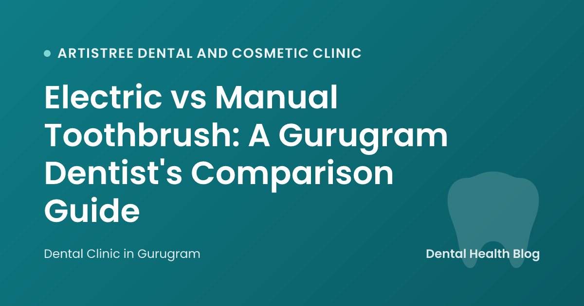Electric vs Manual Toothbrush: A Gurugram Dentist's Comparison Guide