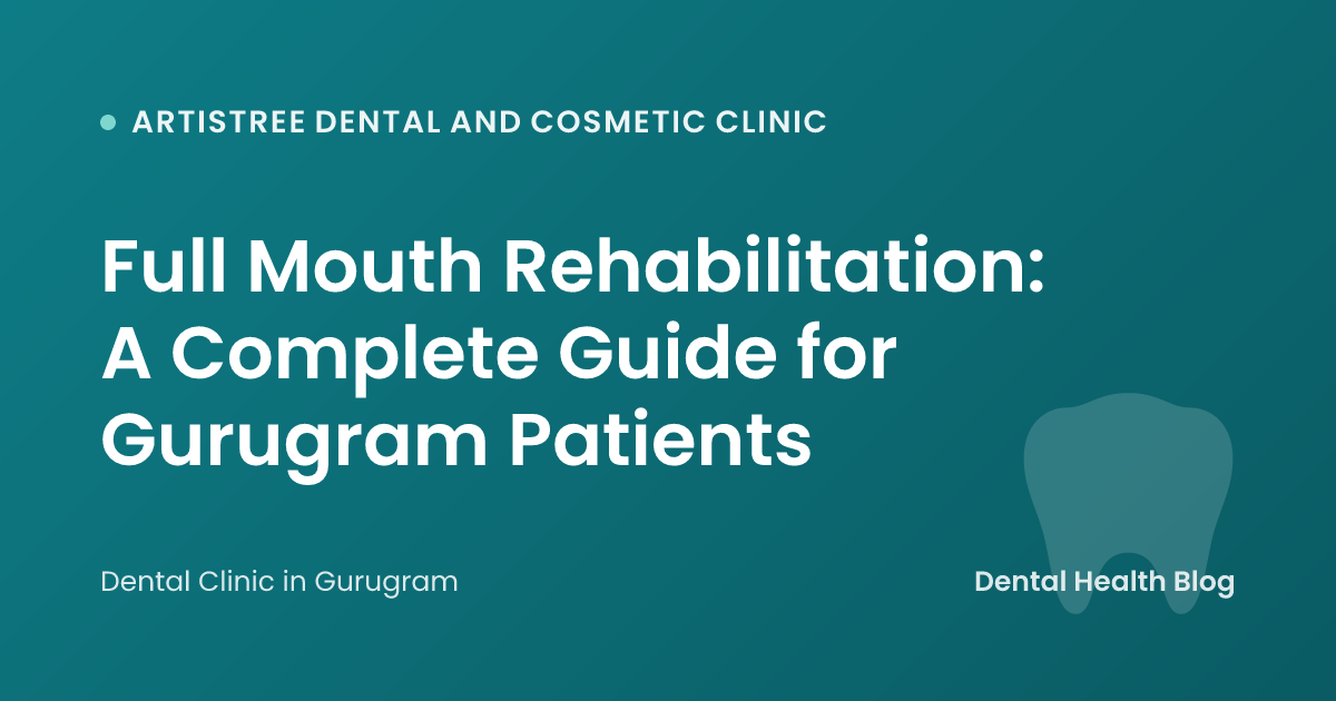 Full Mouth Rehabilitation: A Complete Guide for Gurugram Patients