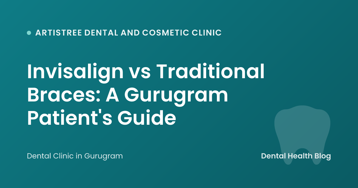 Invisalign vs Traditional Braces: A Gurugram Patient's Guide