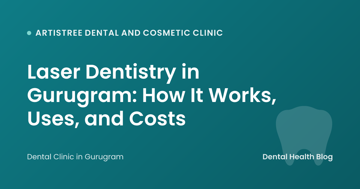 Laser Dentistry in Gurugram: How It Works, Uses, and Costs
