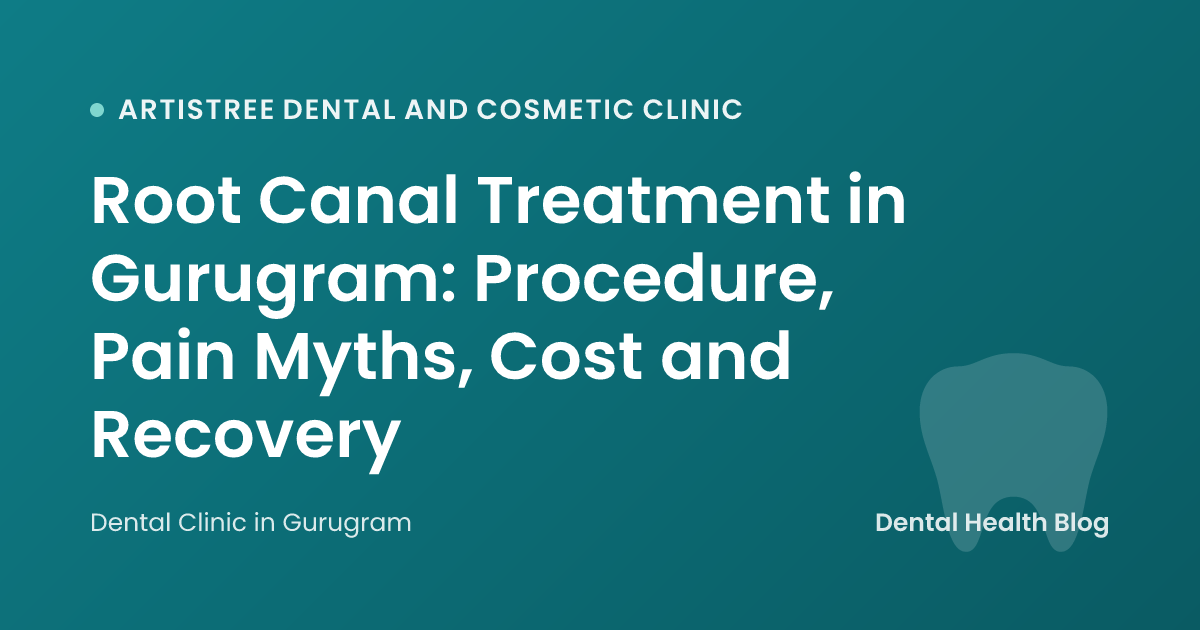 Root Canal Treatment in Gurugram: Procedure, Pain Myths, Cost and Recovery