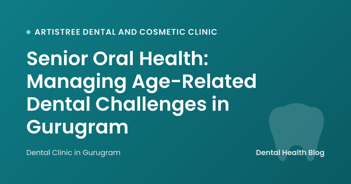 Senior Oral Health: Managing Age-Related Dental Challenges in Gurugram