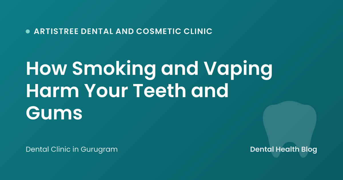 How Smoking and Vaping Harm Your Teeth and Gums