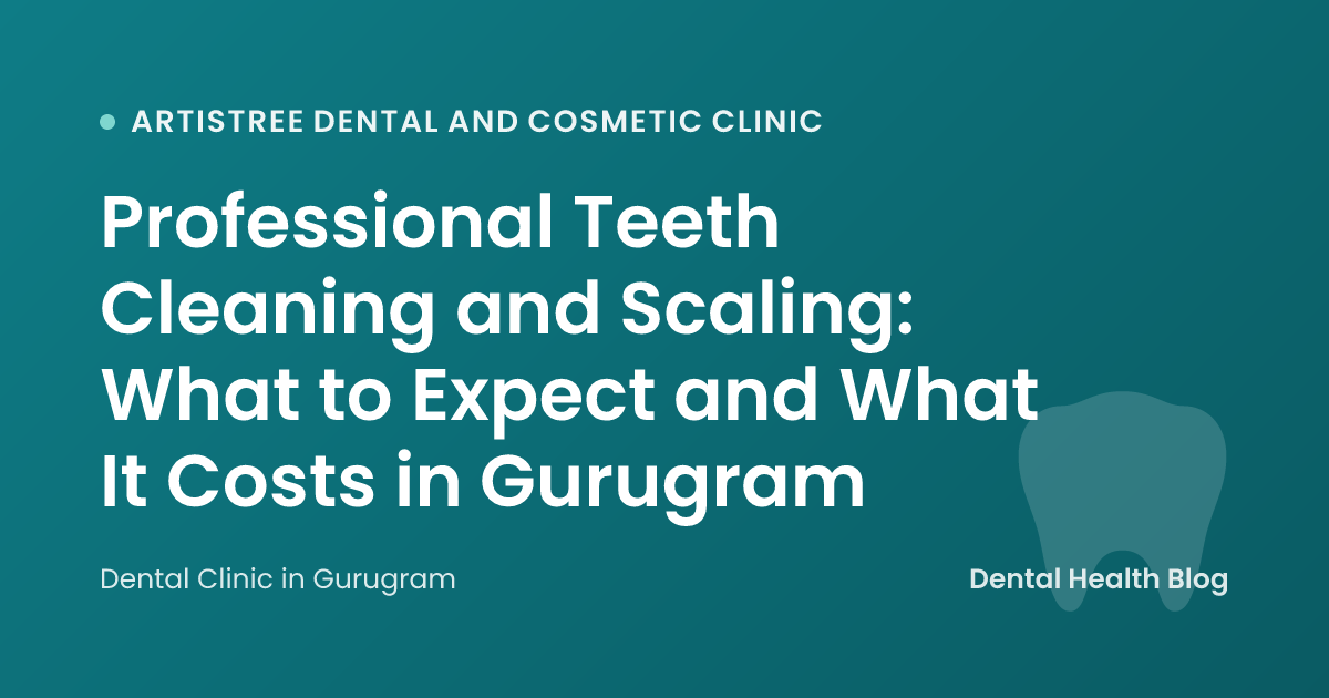 Professional Teeth Cleaning and Scaling: What to Expect and What It Costs in Gurugram