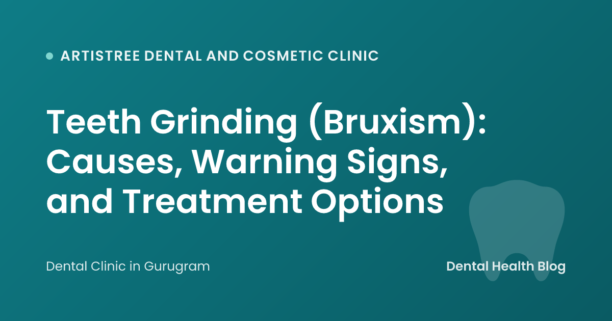 Teeth Grinding (Bruxism): Causes, Warning Signs, and Treatment Options