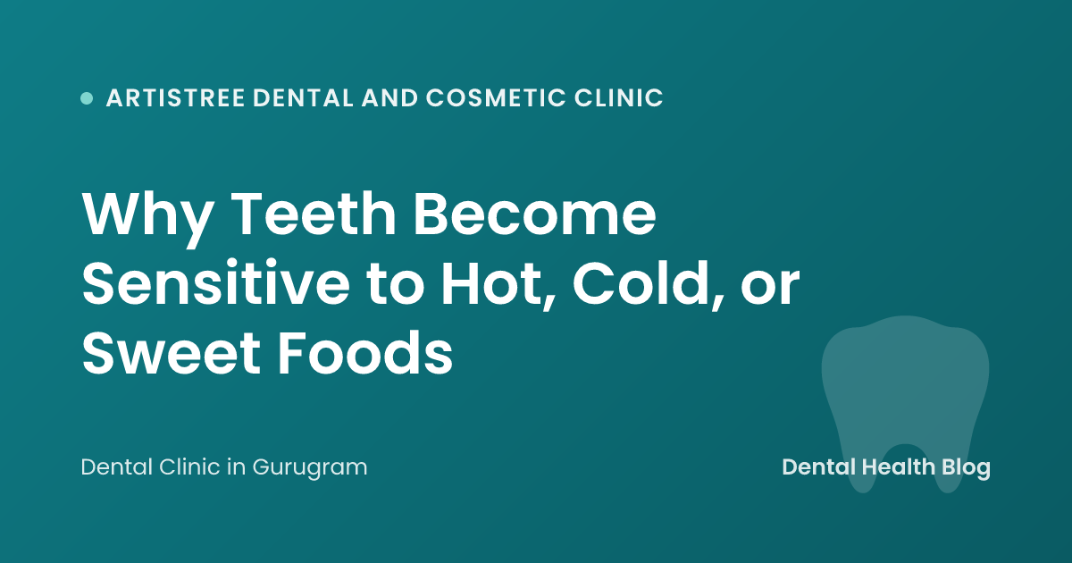 Why Teeth Become Sensitive to Hot, Cold, or Sweet Foods